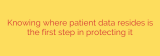 Knowing where patient data resides is the first step in protecting it