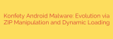 Konfety Android Malware: Evolution via ZIP Manipulation and Dynamic Loading