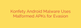 Konfety Android Malware Uses Malformed APKs for Evasion