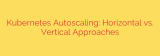 Kubernetes Autoscaling: Horizontal vs. Vertical Approaches