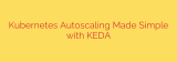 Kubernetes Autoscaling Made Simple with KEDA