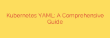 Kubernetes YAML: A Comprehensive Guide