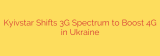 Kyivstar Shifts 3G Spectrum to Boost 4G in Ukraine
