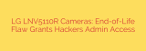 LG LNV5110R Cameras: End-of-Life Flaw Grants Hackers Admin Access