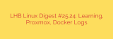 LHB Linux Digest #25.24: Learning, Proxmox, Docker Logs
