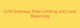 LLM Gateway: Rate Limiting and Load Balancing