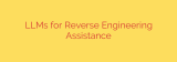 LLMs for Reverse Engineering Assistance