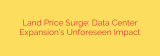 Land Price Surge: Data Center Expansion’s Unforeseen Impact
