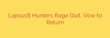 Lapsus$ Hunters Rage Quit, Vow to Return