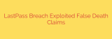 LastPass Breach Exploited False Death Claims