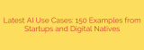 Latest AI Use Cases: 150 Examples from Startups and Digital Natives