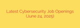 Latest Cybersecurity Job Openings (June 24, 2025)