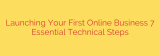 Launching Your First Online Business 7 Essential Technical Steps