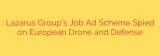 Lazarus Group’s Job Ad Scheme Spied on European Drone and Defense