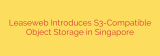 Leaseweb Introduces S3-Compatible Object Storage in Singapore