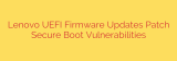 Lenovo UEFI Firmware Updates Patch Secure Boot Vulnerabilities