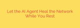 Let the AI Agent Heal the Network While You Rest
