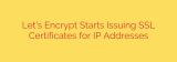 Let’s Encrypt Starts Issuing SSL Certificates for IP Addresses