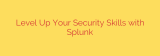 Level Up Your Security Skills with Splunk