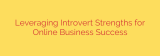 Leveraging Introvert Strengths for Online Business Success