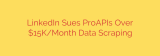 LinkedIn Sues ProAPIs Over $15K/Month Data Scraping