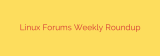 Linux Forums Weekly Roundup