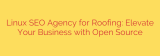 Linux SEO Agency for Roofing: Elevate Your Business with Open Source