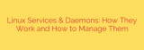 Linux Services & Daemons: How They Work and How to Manage Them