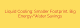 Liquid Cooling: Smaller Footprint, Big Energy/Water Savings