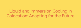 Liquid and Immersion Cooling in Colocation: Adapting for the Future