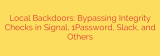 Local Backdoors: Bypassing Integrity Checks in Signal, 1Password, Slack, and Others