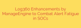 Log360 Enhancements by ManageEngine to Combat Alert Fatigue in SOCs