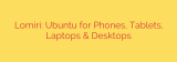 Lomiri: Ubuntu for Phones, Tablets, Laptops & Desktops