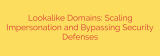 Lookalike Domains: Scaling Impersonation and Bypassing Security Defenses