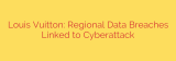 Louis Vuitton: Regional Data Breaches Linked to Cyberattack