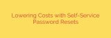 Lowering Costs with Self-Service Password Resets