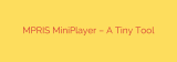 MPRIS MiniPlayer – A Tiny Tool
