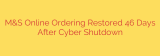 M&S Online Ordering Restored 46 Days After Cyber Shutdown