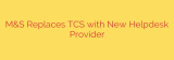M&S Replaces TCS with New Helpdesk Provider