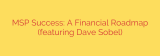 MSP Success: A Financial Roadmap (featuring Dave Sobel)
