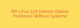 MX Linux 23.6 Delivers Debian Freshness Without Systemd
