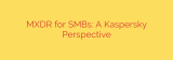 MXDR for SMBs: A Kaspersky Perspective