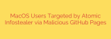MacOS Users Targeted by Atomic Infostealer via Malicious GitHub Pages