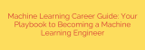 Machine Learning Career Guide: Your Playbook to Becoming a Machine Learning Engineer