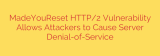 MadeYouReset HTTP/2 Vulnerability Allows Attackers to Cause Server Denial-of-Service