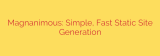 Magnanimous: Simple, Fast Static Site Generation