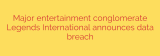 Major entertainment conglomerate Legends International announces data breach