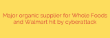 Major organic supplier for Whole Foods and Walmart hit by cyberattack