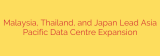 Malaysia, Thailand, and Japan Lead Asia Pacific Data Centre Expansion