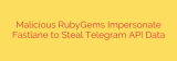 Malicious RubyGems Impersonate Fastlane to Steal Telegram API Data